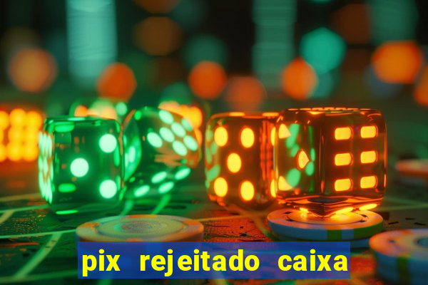 pix rejeitado caixa dinheiro sumiu